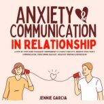 Anxiety & Communication in Relationship A Step-by-Step Guide to Manage Codependency & Couple Conflicts, Improve Your Couple Communication, Overcoming Jealousy, Negative Thinking  & Depression., Jennie Garcia
