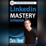Linkedin Mastery for Entrepreneurs , Chris J Reed