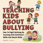 Teaching Kids About Bullying How To Fight Bullying By Teaching Kids Emotional Skills And Social Skills