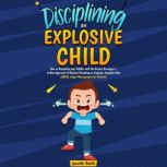 Disciplining an Explosive Child How to Discipline your Toddler with No-Drama Strategies | A New Approach of Positive Parenting to Empower Complex Kids (ADHD, Anger Management for Parents), Jennifer Smith