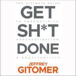 Get Sh*t Done The Ultimate Guide to Productivity, Procrastination, & Profitability