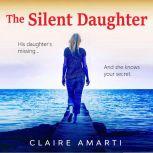 The Silent Daughter A gripping pageturner of family secrets, with a twist you won't see coming, Claire Amarti