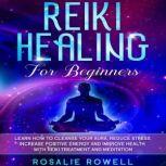 Reiki Healing for Beginners Learn How to Cleanse Your Aura, Reduce Stress, Increase Positive Energy and Improve Health with Reiki Treatment and Meditation, Rosalie Rowell