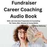 Fundraiser Career Coaching Audio Book With Job Interview Preparation & Counseling for Teens, Men, Women & Young Adults, Brian Mahoney