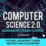 Computer Science 2.0 Beginners Crash Course - Python, Javascript, Cyber Security And Algorithms, ian batantu