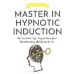 Master in Hypnotic Induction Discover the High Impact Secrets to Transforming Minds and Lives, ANTONIO JAIMEZ