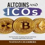 Altcoins and ICOs The Next Frontier: Navigating Altcoins and ICOs for Investment Opportunities and Growth, Nathan Chambers