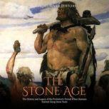 Stone Age, The: The History and Legacy of the Prehistoric Period When Humans Started Using Stone Tools, Charles River Editors