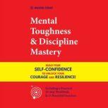 Mental Toughness & Discipline Mastery Build your Self-Confidence to Unlock your Courage and Resilience! (Including a Pratical 10-step Workbook & 15 Powerful Exercises), Master Today