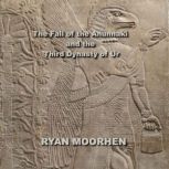 The Fall of the Anunnaki and the Third Dynasty of Ur, RYAN MOORHEN