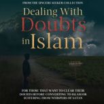 Dealing With Doubts in Islam For Those That Want to Clear Their Doubts Before Converting to Islam or Suffering From Whispers of Satan, The Sincere Seeker Collection