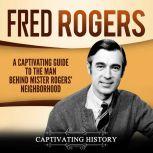 Fred Rogers A Captivating Guide to the Man Behind Mister Rogers' Neighborhood, Captivating History