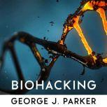 Biohacking Secrets to upgrade your brain, slow down aging, improve energy, focus and overdeliver at work and your life, George J. Parker