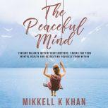 The Peaceful Mind Finding Balance within your Emotions, Caring for your Mental Health and Recreating Yourself From Within, Mikkell Khan