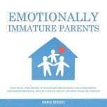 Emotionally Immature Parents Practical Strategies to Establish Boundaries and Overcoming Childhood Emotional Neglect due to Absent and Self Involved Parents, Bianca Rodgers