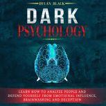 Dark Psychology Learn How To Analyze People and Defend Yourself from Emotional Influence, Brainwashing and Deception, Dylan Black