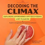 Decoding the Climax Exploring Anorgasmia and Recovering Lost Pleasure, CAROLINE GARCIA