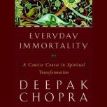 Everyday Immortality A Concise Course in Spiritual Transformation, Deepak Chopra, M.D.