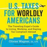 U.S. Taxes for Worldly Americans The Traveling Expat's Guide to Living, Working, and Staying Tax Compliant Abroad (Updated for 2018)