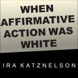 When Affirmative Action Was White An Untold History of Racial Inequality in Twentieth-Century America, Ira Katznelson