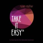 TAKE IT EASY And more tips for the dedicated improviser, Ryan Millar