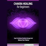Chakra Healing For Beginners How to achieve positive energy and balance your chakras, Marvin N. Gosha
