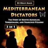 Mediterranean Dictators The Story of Benito Mussolini, Torquemada, and Francisco Pizarro