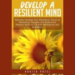 Develop a Resilient Mind Naturally Increase Your Resilience, Focus on Rewarding Thoughts and Experience Positive Shifts in Life with Affirmations and Meditation, Harita Patel