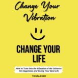 Change Your Vibration, Change Your Life How to Tune into the Vibration of the Universe for Happiness and Living Your Best Life, Trista Reed