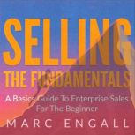Selling: The Fundamentals A Basics Guide to Enterprise Sales For The Beginner, Marc Engall
