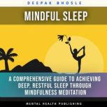 Mindful Sleep: A Comprehensive Guide to Achieving Deep, Restful Sleep through Mindfulness Meditation, Deepak Bhosle