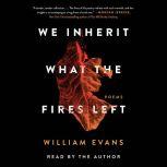 We Inherit What the Fires Left Poems, William Evans