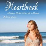 Heartbreak Healing a Broken Heart After a Breakup, Cammy Dawson