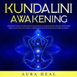 Kundalini Awakening A Beginners Guide to Kundalini Yoga Meditation to Increase Psychic Abilities, Mind Power, Third Eye Intuition and Achieve a Higher Level of Consciousness and Spiritual Energy, Aura Heal