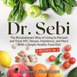 Dr.Sebi The Revolutionary Way of Living to Prevent and Treat HIV, Herpes, Impotence, and More With a Simple Healthy Food Diet, Anthony J. Davenport