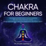 Chakras For Beginners The Complete Beginner Guide to Healing, Balancing and Harmonizing with Your Chakras. Relieve Stress and Anxiety Meditation, Visualization, and Crystal Therapy, Sara  Breatna