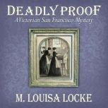 Deadly Proof A Victorian San Francisco Mystery, M. Louisa Locke