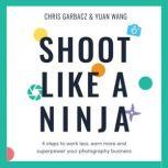 Shoot Like a Ninja 4 steps to work less, earn more and superpower your photography business