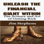 Unleash the Financial Giant Within The Science and Art of Getting Rich, Jim Stephens