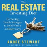 The Real Estate Investing Diet Harnessing Health Strategies to Build Wealth in Ninety Days, Andre Stewart