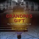 Grandpa's Gift How Old Wisdom Can Inspire New Life, Dan LaRock