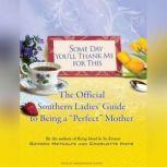 Some Day You'll Thank Me for This The Official Southern Ladies' Guide to Being a "Perfect" Mother, Charlotte Hays