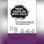 Parents, Teachers, and Mental Health The Art of Accurate Speech and Other Ways to Help Students (Children) Not Become Psychiatric Patients, James E. Campbell, MD