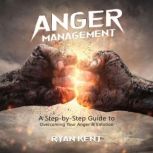 Anger Management A Step-by-Step Guide to Overcoming Your Anger & Emotion, Ryan Kent