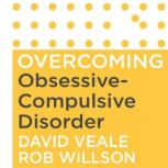 Overcoming Obsessive Compulsive Disorder, 2nd Edition A self-help guide using cognitive behavioural techniques, David Veale