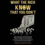 What the Rich Know That You Don't How The Rich Think Differently From The Middle Class And Poor When It Comes To Time, Money, Investing And Wealth Accumulation (The Secrets Of Getting Rich!), Omar Johnson