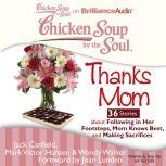 Chicken Soup for the Soul: Thanks Mom - 36 Stories about Following in Her Footsteps, Mom Knows Best, and Making Sacrifices, Jack Canfield