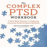 The Complex PTSD Workbook A Mind-Body Approach to Regaining Emotional Control & Becoming Whole