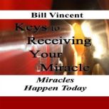 Keys to Receiving Your Miracle Miracles Happen Today, Bill Vincent