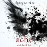 Ache (Wish, Book Five) Digitally narrated using a synthesized voice, Morgan Rice